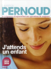 J'attends un enfant - les réponses d'aujourd'hui aux questions de toujours (édition 2014-2015)