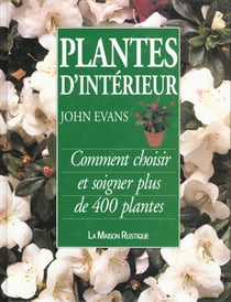 Plantes d'interieur - comment choisir et soigner plus de 400 plantes