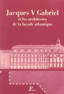 Jacques V Gabriel et les architectes de la façade atlantique.