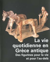 La vie quotidienne en Grèce antique - des figurines pour la vie et pour l'au-delà