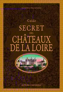 Guide secret des châteaux de la Loire