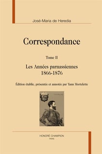 José-Maria de Heredia, correspondance t.2 - les années parnassiennes 1866-1876