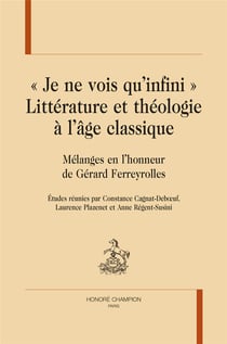 Littérature et théologie à l'âge classique. "je ne vois qu infini" : mélanges en l'honneur de Gérard Ferreyolles