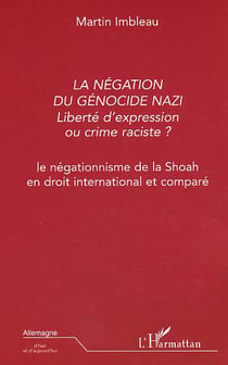 La négation du génocide nazi : Liberté d'expression ou crime raciste ? - Le négationnisme de la Shoah en droit international et comparé