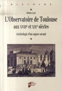 L'observatoire de toulouse aux xviii et xix siècles - archéologie d'un espace savant