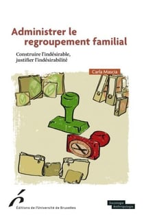 Administrer le regroupement familial : constuire l'indésirable, justifier l'indésirabilité