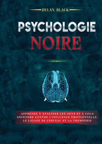 Psychologie noire : Apprenez à Analyser les Gens et à Vous Défendre Contre l'Influence Émotionnelle, le Lavage de Cerveau et la Tromperie