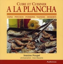 Cuire et cuisiner à la plancha - tapas, pinchos, poissons, viandes, desserts