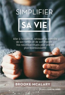 Simplifier sa vie - aller à l'essentiel, minimiser le stress, retrouver le contrôle de son temps et de son énergie... vos nouveaux rituels pour une vie plus épanouissante