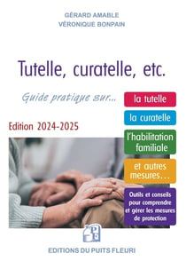 Tutelle, curatelle, etc. Guide pratique sur... la tutelle, la curatelle, l'habilitation familiale et autres mesures... Outils et conseils pour comprendre et gérer les mesures de protection (édition 2024/2025)