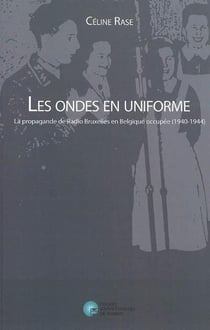 Les ondes en uniforme - la propagande de radio Bruxelles en Belgique occupée (1940-1944)