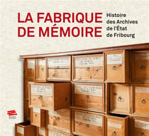 La fabrique de mémoire : Histoire des Archives de l'État de Fribourg