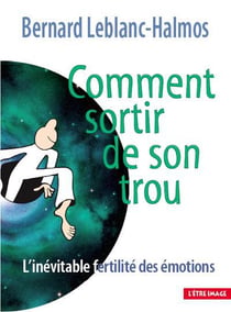Comment sortir de son trou - l'inévitable fertilité des émotions (3e édition)