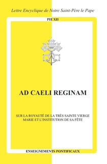 Ad caeli Reginam : Sur la royauté de la Très Sainte Vierge Marie et l'institution de sa fête
