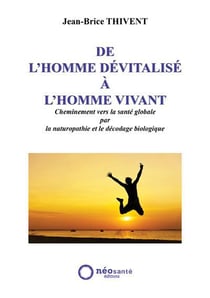 De l'homme dévitalisé à l'homme vivant - cheminement vers la santé globale par la naturopathie et le décodage biologique