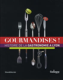 Gourmandises ! - histoire de la gastronomie a lyon