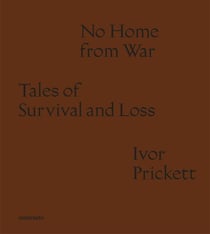 Ivor prickett: no home from war: tales of survival and loss /anglais
