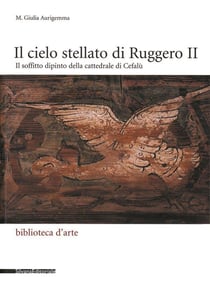 Il cielo stellato di Ruggero II : il soffitto dipinto della cattedrale di Cefalù