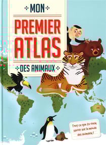Mon premier atlas : des animaux - tout ce que tu veux savoir sur le monde des animaux !