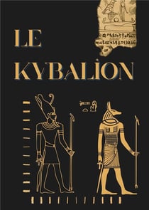 Le Kybalion : Étude sur la philosophie hermétique de l'ancienne Égypte et de l'ancienne Grèce
