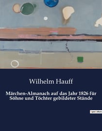 Märchen-Almanach auf das Jahr 1826 für Sohne und Tochter gebildeter Stände : Eine Reise durch die magische Welt der Märchen