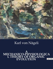 A MECHANICO-PHYSIOLOGICAL THEORY OF ORGANIC EVOLUTION : A Comprehensive Examination of Organic Evolution through Mechanico-Physiological Processes