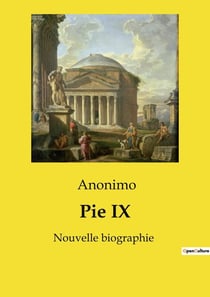 Pie IX : Nouvelle biographie, suivie de la Relation du siège de Rome en 1849.