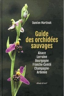 GUIDE DES ORCHIDEES SAUVAGES ALSACE LORRAINE BOURGOGNE FRANCHE COMTE CHAMPAGNE ARDENNE