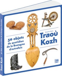 Traoù kozh : 50 objets du quotidien de la Bretagne d'autrefois