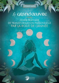 Le grand oeuvre : guide pratique de transformation personnelle par la roue de l'année
