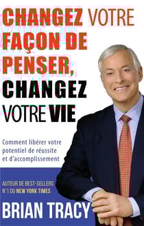 Changez votre facon de penser, changez votre vie : Comment libérer votre potentiel de réussite et d'accomplissement