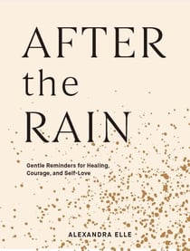 After the rain : gentle reminders for healing, courage, and self-love