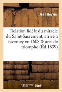 Relation fidele du miracle du saint-sacrement, arrive a faverney en 1608 & arcs de triomphe
