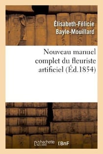 Nouveau manuel complet du fleuriste artificiel ou L'art d'imiter toute espèce de fleurs... : - suivi de L'art du plumassier (Nouvelle édition, augmentée et ornée de planches)