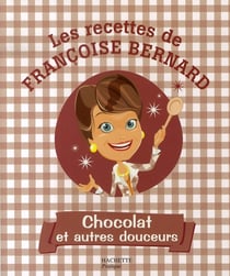 Chocolat et autres douceurs - les recettes de françoise bernard