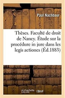 Theses. faculte de droit de nancy. droit romain. la procedure in jure dans les legis actiones - droi