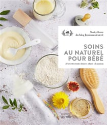 Soins au naturel pour bébé - 35 recettes toutes douces à faire à la maison