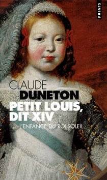Petit Louis, dit XIV - l'enfance du roi-soleil