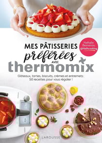 Mes pâtisseries préférées avec Thermomix : Gâteaux, tartes, biscuits, crèmes et entremets : 50 recettes pour vous régaler !