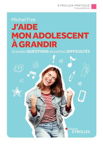 J'aide mon adolescent à grandir - grandes questions et petites difficultés