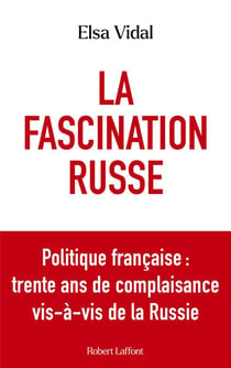 La fascination russe : Politique française : trente ans de complaisance vis-à-vis de la Russie
