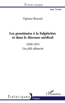 Les prostituées à la salpêtrière et dans le discours médical - 1850-1914, une folle débauche