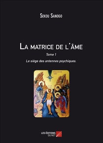 La matrice de l'ame : le siege des antennes psychiques - tome i. l'effet de l'esprit sur le corps. d
