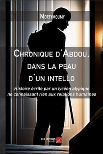 Chronique d'Abdou : Dans la peau d'un intello - Histoire écrite par un lycéen atypique ne connaissant rien aux relations humaines