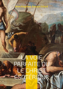 La Voie Parfaite ou le Christ Ã©sotÃ©rique : le Christianisme Ã©sotÃ©rique selon les enseignements d'Anna Kingsford et d'Ã?douard SchurÃ©