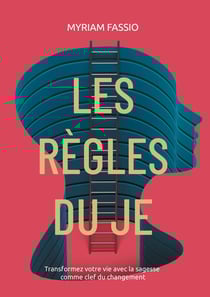 Les règles du Je : Comprenez et modifiez votre vie avec la sagesse comme clef du changement