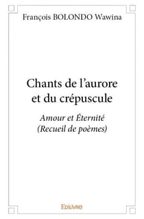 Chants de l'aurore et du crépuscule - amour et éternité (recueil de poèmes)