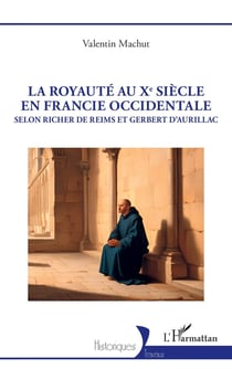 La royauté au Xe siècle en Francie occidentale : Selon Richer de Reims et Gerbert d'Aurillac