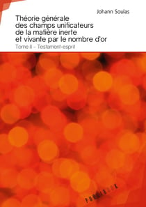 Théorie générale des champs unificateurs de la matière inerte et vivante par le nombre d'or Tome 2