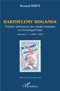 Barthélemy Boganda - premier défenseur des droits humains en Oubangui-Chari Tome 1946-1953